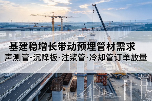 李沧基建稳增长带动预埋监测管材需求，声测管、沉降板、注浆管订单持续放量