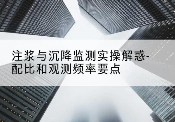 李沧水泥浆配比不当会不会造成注浆管堵管？-注浆与沉降监测实操解惑-配比和观测频率要点